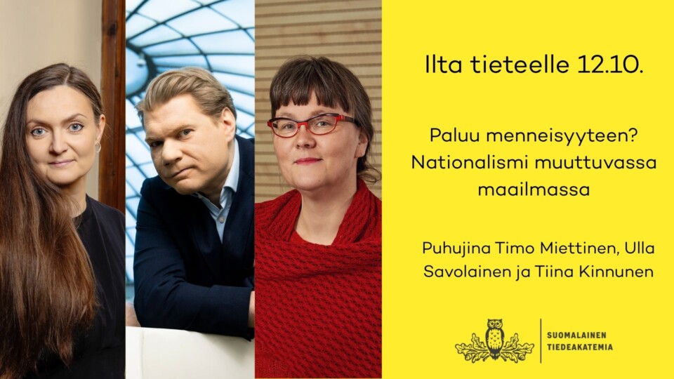 Kuvassa Ulla Savolainen, Timo Miettinen ja Tiina Kinnunen, sekä teksti: Ilta tieteelle 12.10. Paluu menneisyyteen? Nationalismi muuttuvassa maailmassa. Puhujina Timo Miettinen, Ulla Savolainen ja Tiina Kinnunen